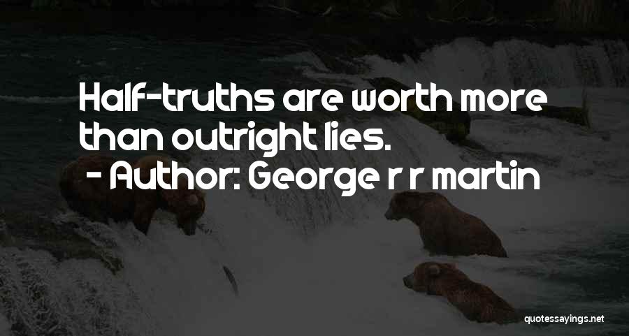 George R R Martin Quotes: Half-truths Are Worth More Than Outright Lies.