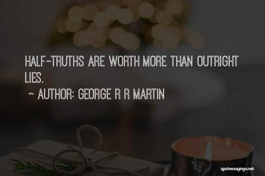 George R R Martin Quotes: Half-truths Are Worth More Than Outright Lies.