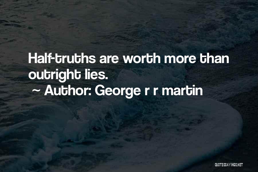 George R R Martin Quotes: Half-truths Are Worth More Than Outright Lies.