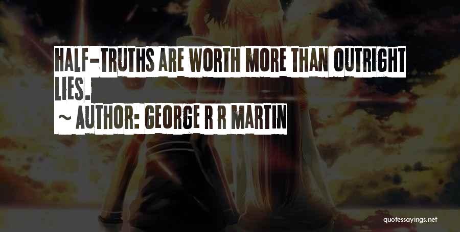 George R R Martin Quotes: Half-truths Are Worth More Than Outright Lies.