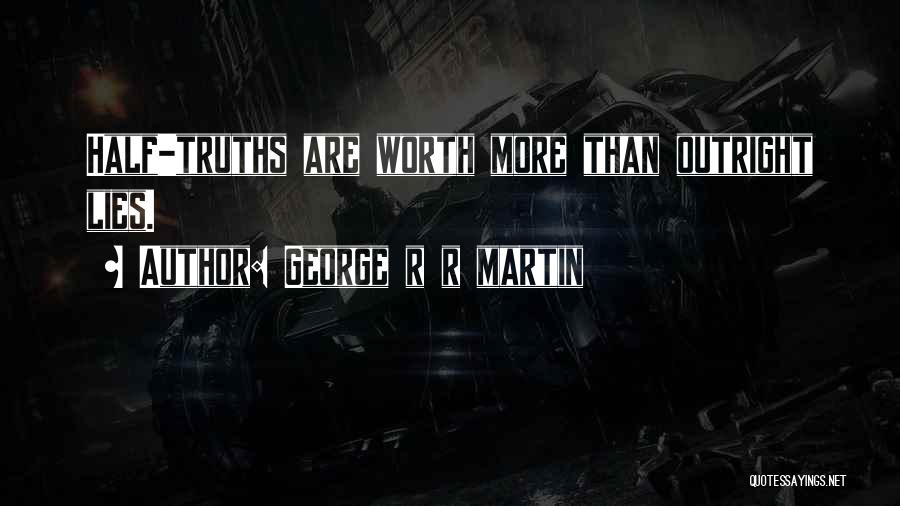 George R R Martin Quotes: Half-truths Are Worth More Than Outright Lies.