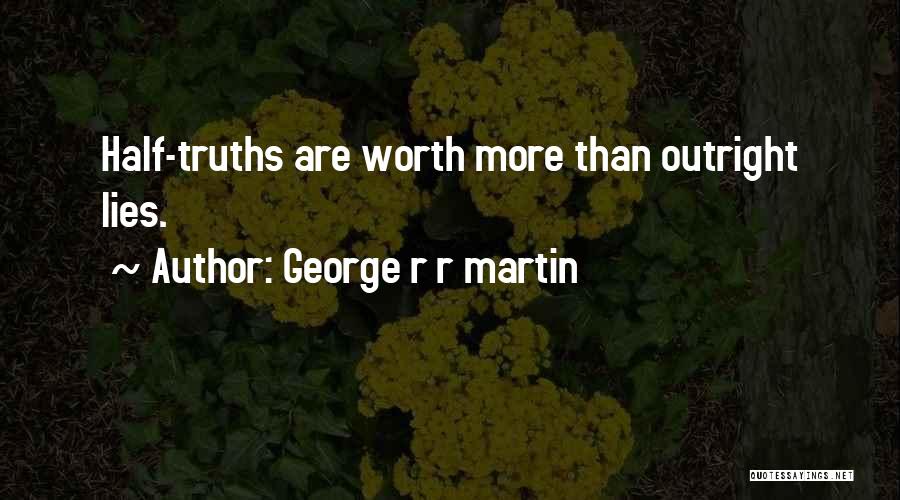 George R R Martin Quotes: Half-truths Are Worth More Than Outright Lies.