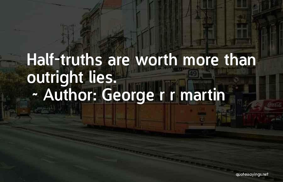 George R R Martin Quotes: Half-truths Are Worth More Than Outright Lies.