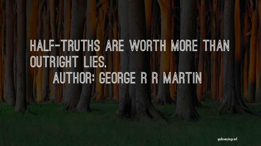 George R R Martin Quotes: Half-truths Are Worth More Than Outright Lies.