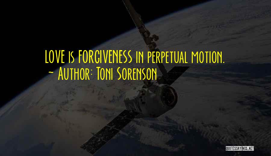 Toni Sorenson Quotes: Love Is Forgiveness In Perpetual Motion.