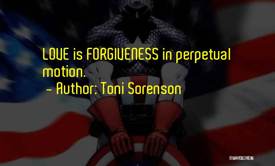 Toni Sorenson Quotes: Love Is Forgiveness In Perpetual Motion.