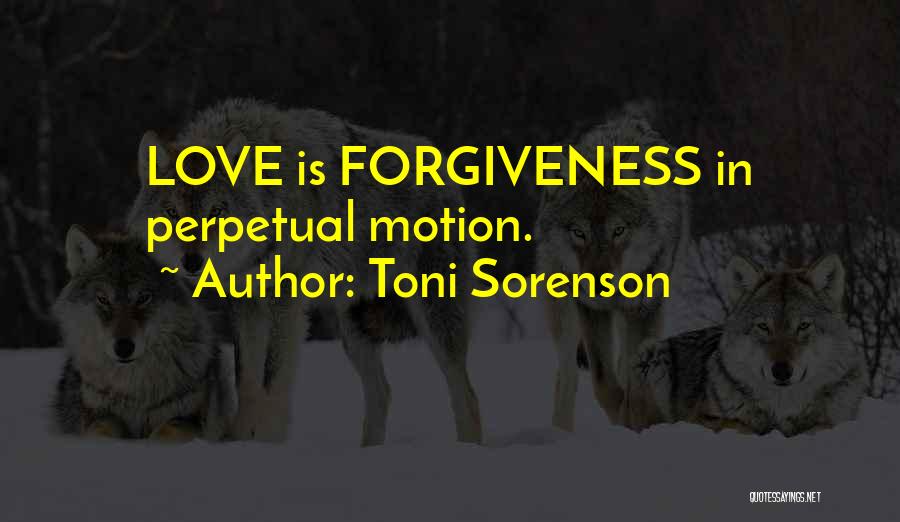 Toni Sorenson Quotes: Love Is Forgiveness In Perpetual Motion.