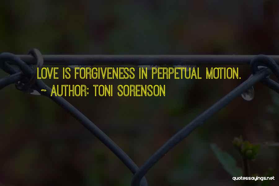 Toni Sorenson Quotes: Love Is Forgiveness In Perpetual Motion.