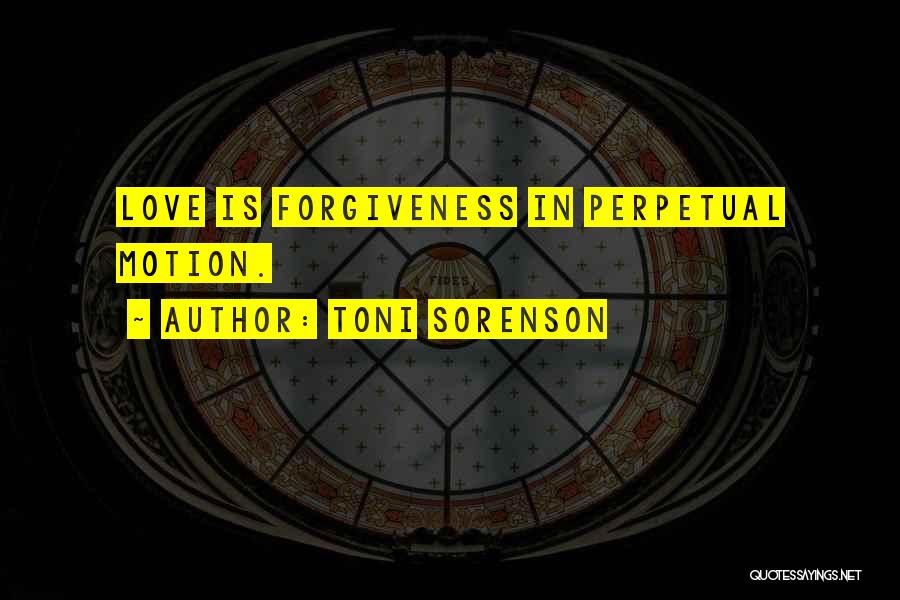 Toni Sorenson Quotes: Love Is Forgiveness In Perpetual Motion.