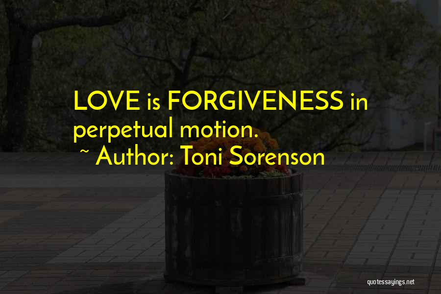 Toni Sorenson Quotes: Love Is Forgiveness In Perpetual Motion.