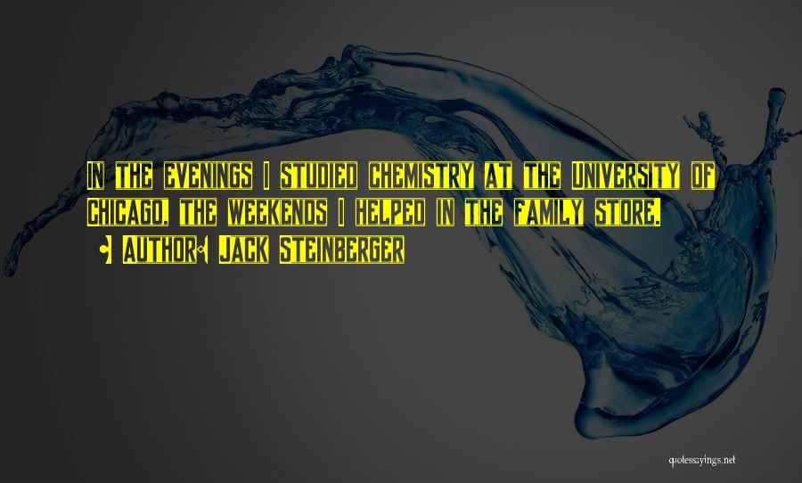 Jack Steinberger Quotes: In The Evenings I Studied Chemistry At The University Of Chicago, The Weekends I Helped In The Family Store.