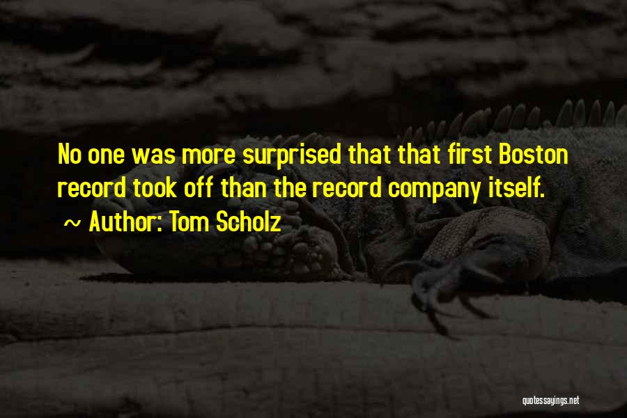 Tom Scholz Quotes: No One Was More Surprised That That First Boston Record Took Off Than The Record Company Itself.