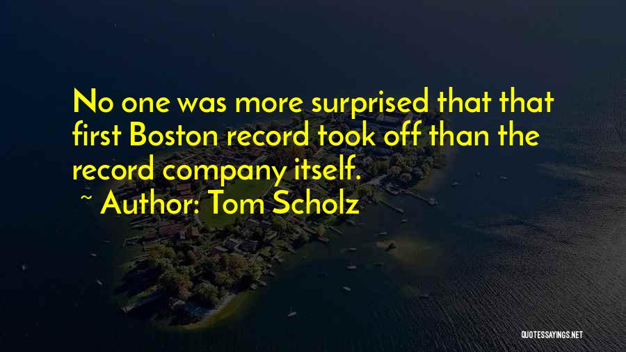 Tom Scholz Quotes: No One Was More Surprised That That First Boston Record Took Off Than The Record Company Itself.