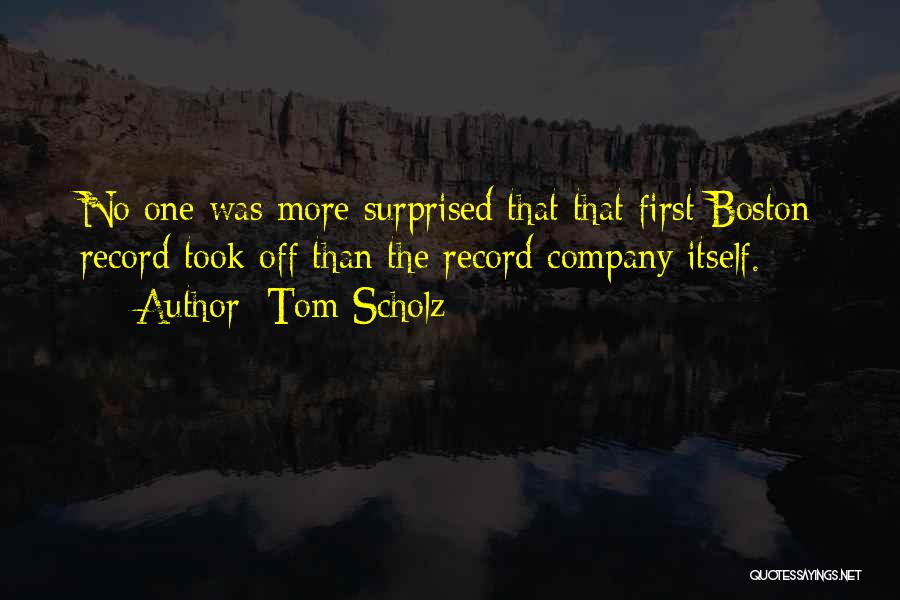 Tom Scholz Quotes: No One Was More Surprised That That First Boston Record Took Off Than The Record Company Itself.