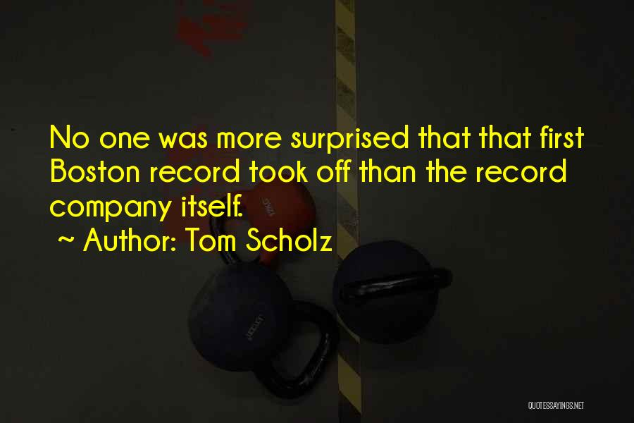 Tom Scholz Quotes: No One Was More Surprised That That First Boston Record Took Off Than The Record Company Itself.