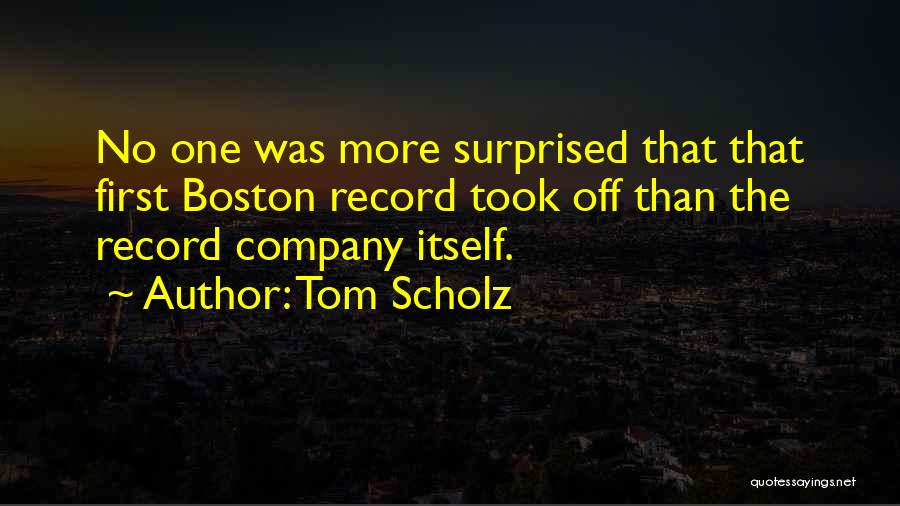 Tom Scholz Quotes: No One Was More Surprised That That First Boston Record Took Off Than The Record Company Itself.