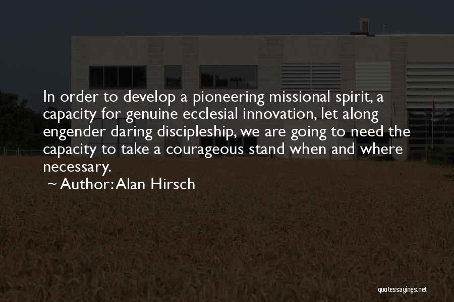 Alan Hirsch Quotes: In Order To Develop A Pioneering Missional Spirit, A Capacity For Genuine Ecclesial Innovation, Let Along Engender Daring Discipleship, We