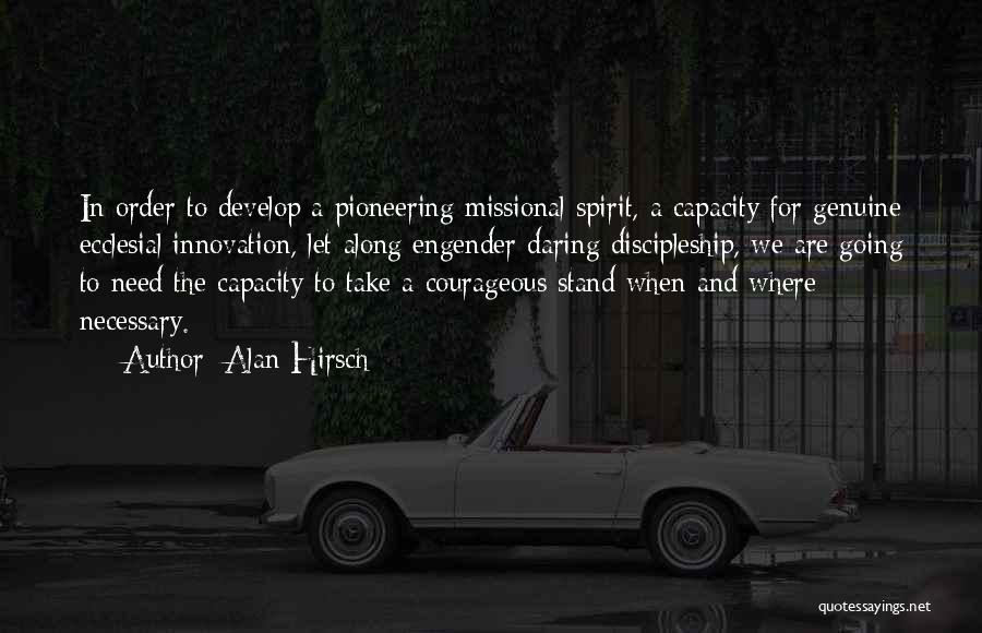 Alan Hirsch Quotes: In Order To Develop A Pioneering Missional Spirit, A Capacity For Genuine Ecclesial Innovation, Let Along Engender Daring Discipleship, We