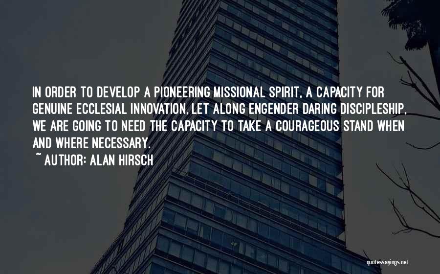 Alan Hirsch Quotes: In Order To Develop A Pioneering Missional Spirit, A Capacity For Genuine Ecclesial Innovation, Let Along Engender Daring Discipleship, We