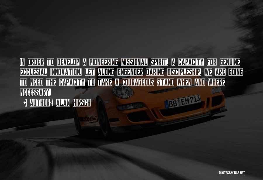 Alan Hirsch Quotes: In Order To Develop A Pioneering Missional Spirit, A Capacity For Genuine Ecclesial Innovation, Let Along Engender Daring Discipleship, We