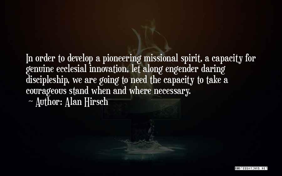 Alan Hirsch Quotes: In Order To Develop A Pioneering Missional Spirit, A Capacity For Genuine Ecclesial Innovation, Let Along Engender Daring Discipleship, We