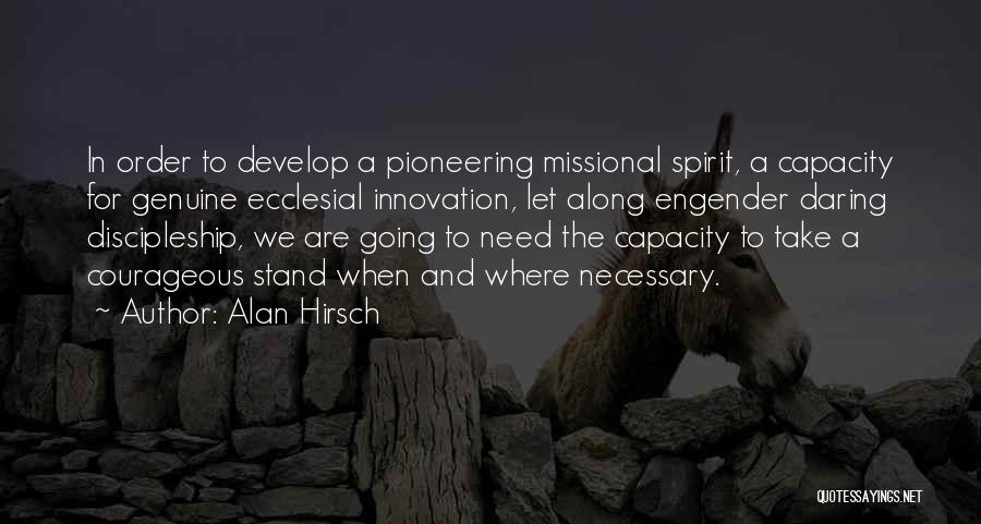 Alan Hirsch Quotes: In Order To Develop A Pioneering Missional Spirit, A Capacity For Genuine Ecclesial Innovation, Let Along Engender Daring Discipleship, We