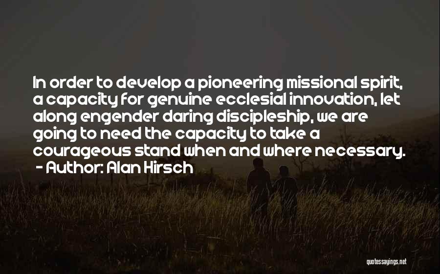 Alan Hirsch Quotes: In Order To Develop A Pioneering Missional Spirit, A Capacity For Genuine Ecclesial Innovation, Let Along Engender Daring Discipleship, We