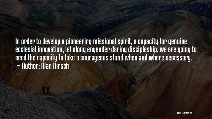 Alan Hirsch Quotes: In Order To Develop A Pioneering Missional Spirit, A Capacity For Genuine Ecclesial Innovation, Let Along Engender Daring Discipleship, We