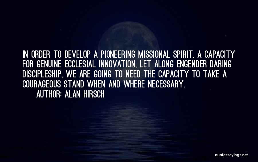 Alan Hirsch Quotes: In Order To Develop A Pioneering Missional Spirit, A Capacity For Genuine Ecclesial Innovation, Let Along Engender Daring Discipleship, We