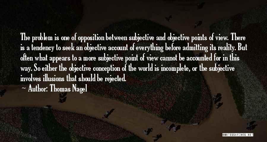 Thomas Nagel Quotes: The Problem Is One Of Opposition Between Subjective And Objective Points Of View. There Is A Tendency To Seek An