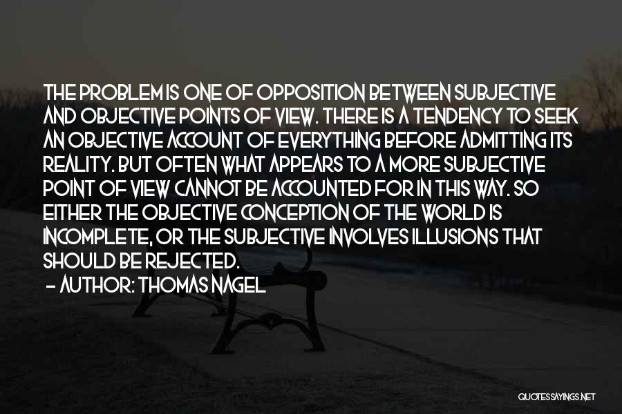 Thomas Nagel Quotes: The Problem Is One Of Opposition Between Subjective And Objective Points Of View. There Is A Tendency To Seek An