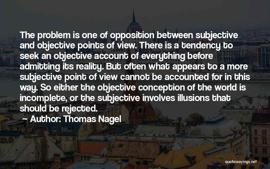 Thomas Nagel Quotes: The Problem Is One Of Opposition Between Subjective And Objective Points Of View. There Is A Tendency To Seek An