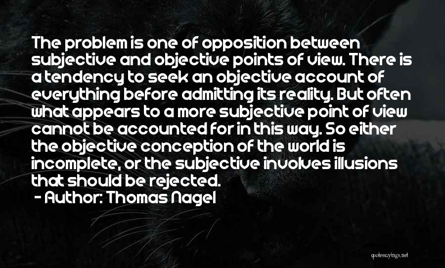 Thomas Nagel Quotes: The Problem Is One Of Opposition Between Subjective And Objective Points Of View. There Is A Tendency To Seek An