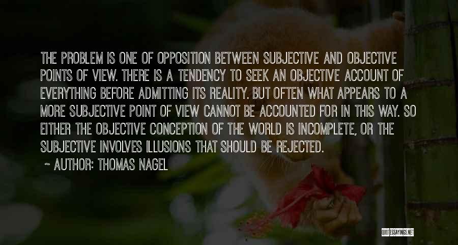 Thomas Nagel Quotes: The Problem Is One Of Opposition Between Subjective And Objective Points Of View. There Is A Tendency To Seek An