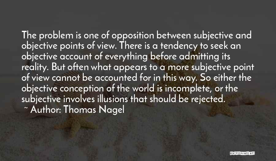 Thomas Nagel Quotes: The Problem Is One Of Opposition Between Subjective And Objective Points Of View. There Is A Tendency To Seek An