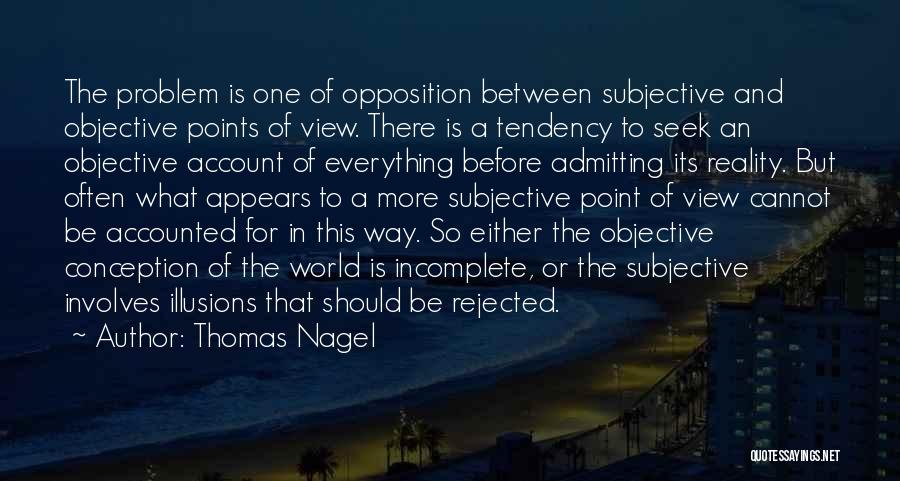 Thomas Nagel Quotes: The Problem Is One Of Opposition Between Subjective And Objective Points Of View. There Is A Tendency To Seek An