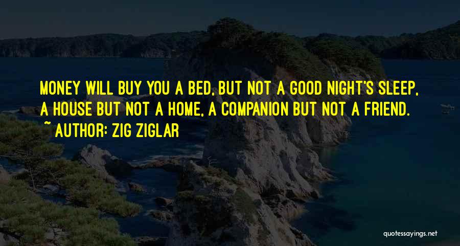 Zig Ziglar Quotes: Money Will Buy You A Bed, But Not A Good Night's Sleep, A House But Not A Home, A Companion