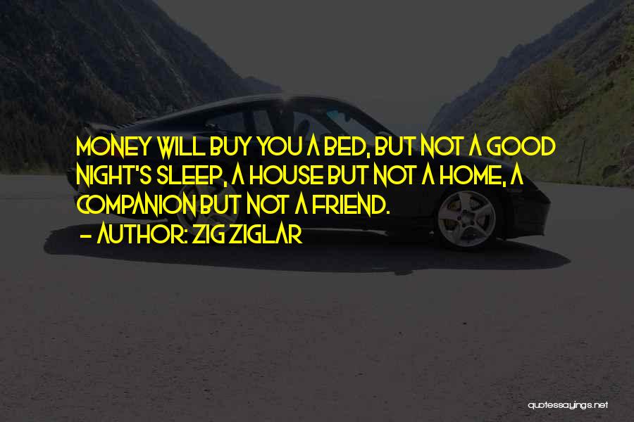 Zig Ziglar Quotes: Money Will Buy You A Bed, But Not A Good Night's Sleep, A House But Not A Home, A Companion