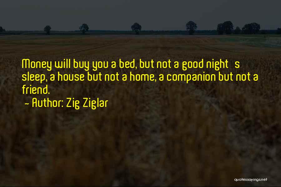 Zig Ziglar Quotes: Money Will Buy You A Bed, But Not A Good Night's Sleep, A House But Not A Home, A Companion