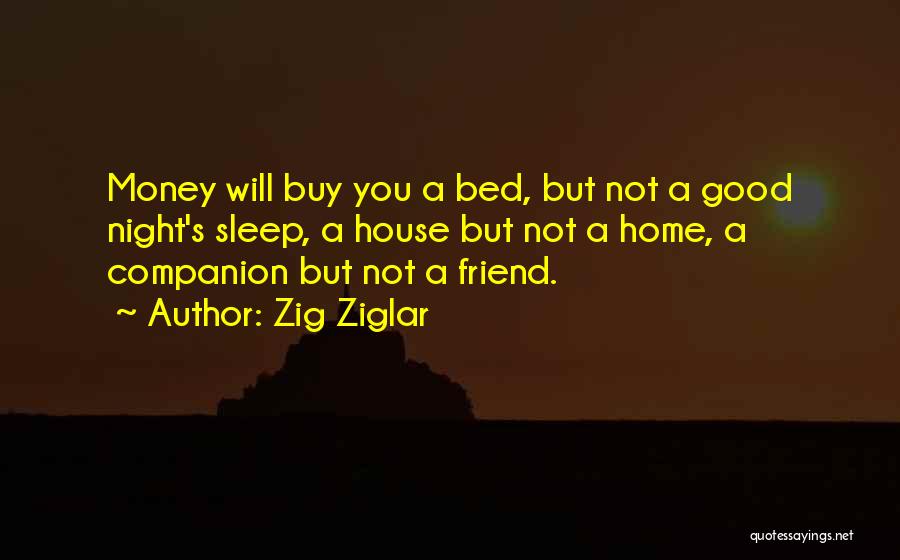 Zig Ziglar Quotes: Money Will Buy You A Bed, But Not A Good Night's Sleep, A House But Not A Home, A Companion