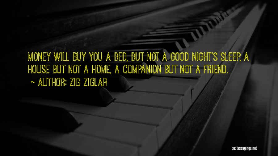 Zig Ziglar Quotes: Money Will Buy You A Bed, But Not A Good Night's Sleep, A House But Not A Home, A Companion