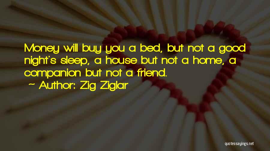 Zig Ziglar Quotes: Money Will Buy You A Bed, But Not A Good Night's Sleep, A House But Not A Home, A Companion