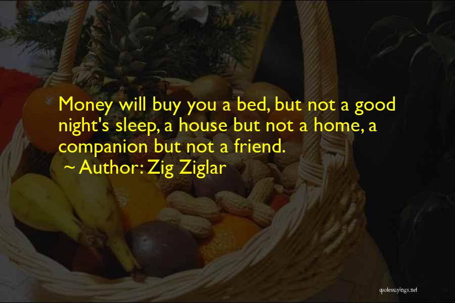 Zig Ziglar Quotes: Money Will Buy You A Bed, But Not A Good Night's Sleep, A House But Not A Home, A Companion