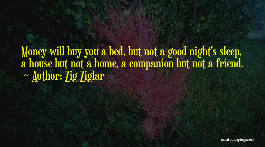 Zig Ziglar Quotes: Money Will Buy You A Bed, But Not A Good Night's Sleep, A House But Not A Home, A Companion