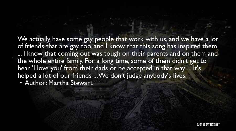 Martha Stewart Quotes: We Actually Have Some Gay People That Work With Us, And We Have A Lot Of Friends That Are Gay,