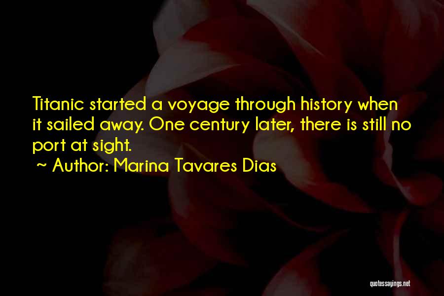Marina Tavares Dias Quotes: Titanic Started A Voyage Through History When It Sailed Away. One Century Later, There Is Still No Port At Sight.