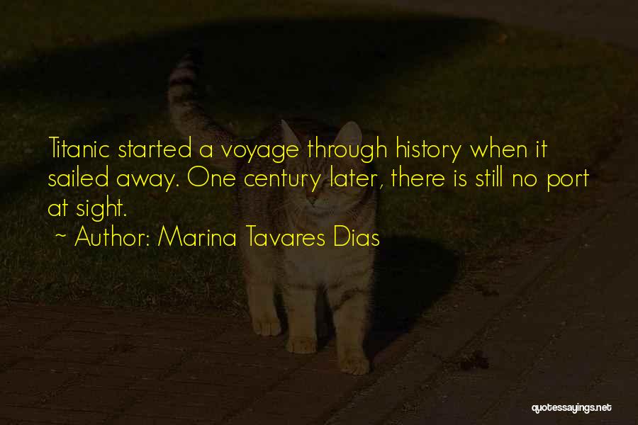 Marina Tavares Dias Quotes: Titanic Started A Voyage Through History When It Sailed Away. One Century Later, There Is Still No Port At Sight.