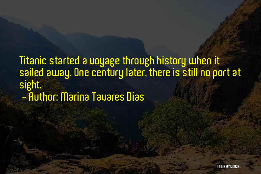 Marina Tavares Dias Quotes: Titanic Started A Voyage Through History When It Sailed Away. One Century Later, There Is Still No Port At Sight.