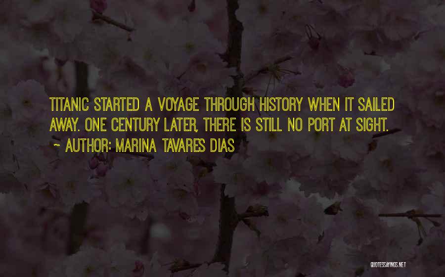 Marina Tavares Dias Quotes: Titanic Started A Voyage Through History When It Sailed Away. One Century Later, There Is Still No Port At Sight.