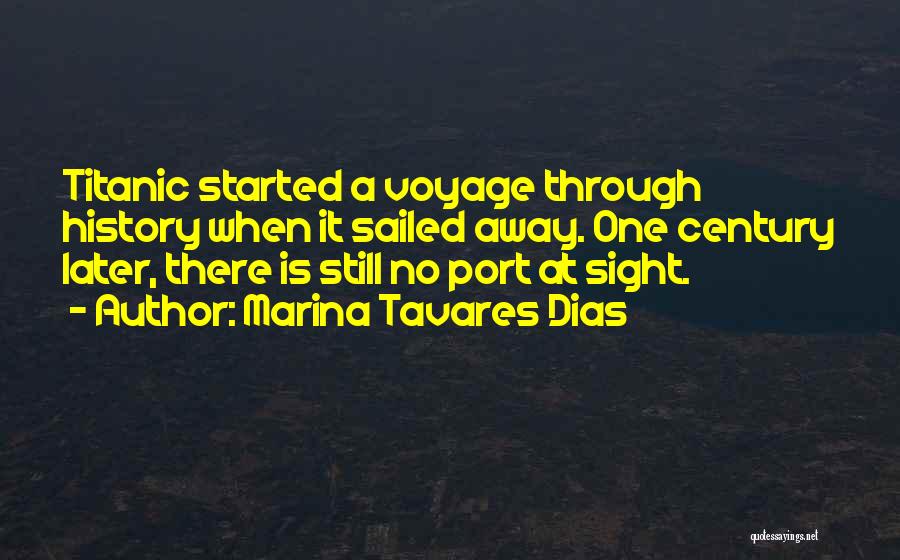 Marina Tavares Dias Quotes: Titanic Started A Voyage Through History When It Sailed Away. One Century Later, There Is Still No Port At Sight.